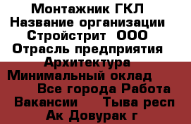 Монтажник ГКЛ › Название организации ­ Стройстрит, ООО › Отрасль предприятия ­ Архитектура › Минимальный оклад ­ 40 000 - Все города Работа » Вакансии   . Тыва респ.,Ак-Довурак г.